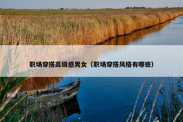 职场穿搭高级感男女（职场穿搭风格有哪些）