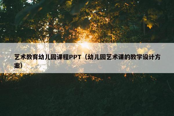 艺术教育幼儿园课程PPT（幼儿园艺术课的教学设计方案）