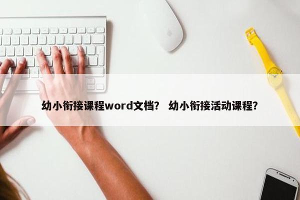 幼小衔接课程word文档？ 幼小衔接活动课程？