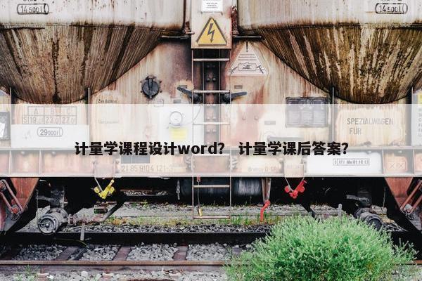 计量学课程设计word？ 计量学课后答案？