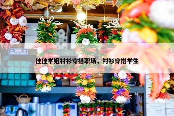 佳佳学姐衬衫穿搭职场,衬衫穿搭学生 佳佳学姐衬衫穿搭职场,衬衫穿搭学生