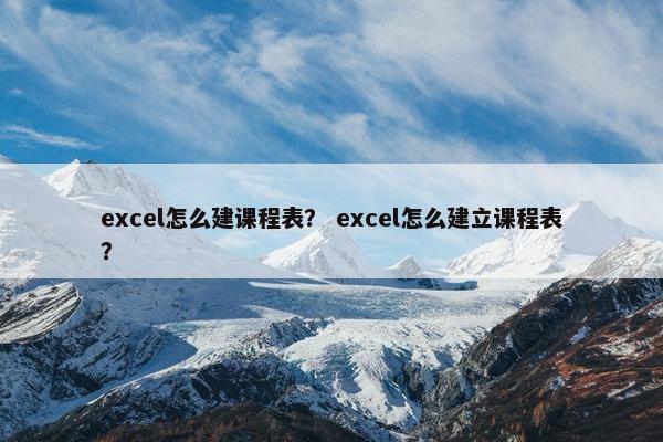 excel怎么建课程表？ excel怎么建立课程表？