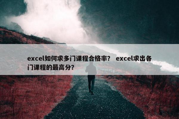 excel如何求多门课程合格率？ excel求出各门课程的最高分？