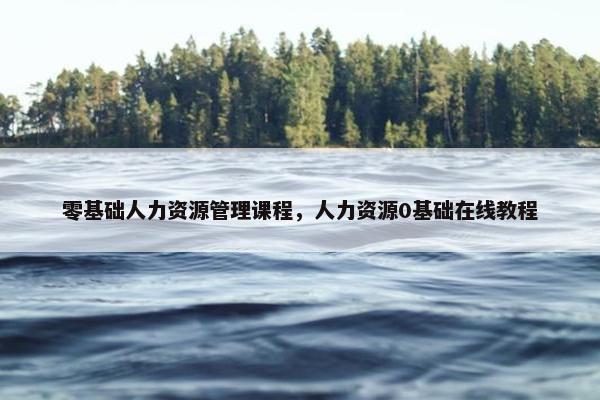 零基础人力资源管理课程，人力资源0基础在线教程