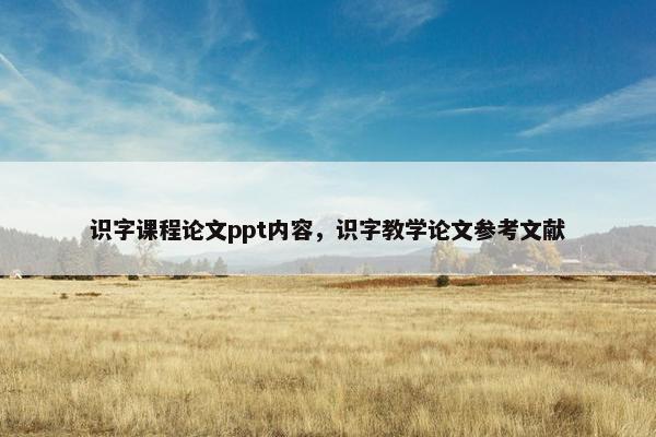 识字课程论文ppt内容，识字教学论文参考文献