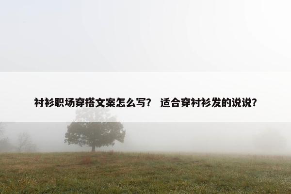 衬衫职场穿搭文案怎么写？ 适合穿衬衫发的说说？