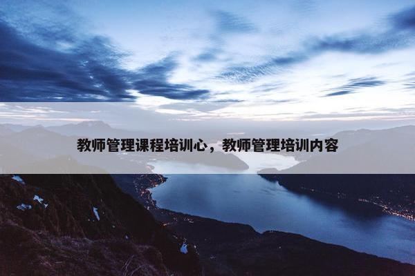 教师管理课程培训心，教师管理培训内容