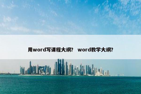 用word写课程大纲？ word教学大纲？