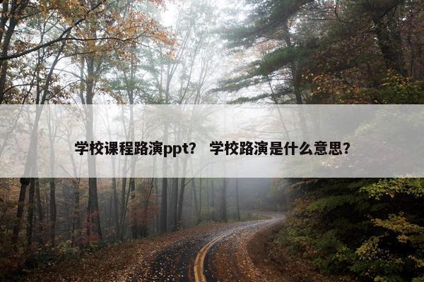 学校课程路演ppt？ 学校路演是什么意思？