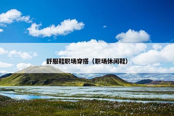 舒服鞋职场穿搭（职场休闲鞋）