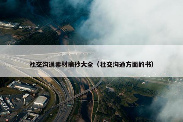 社交沟通素材摘抄大全（社交沟通方面的书）