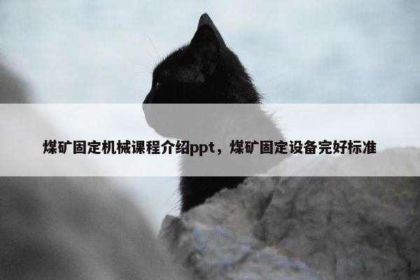 煤矿固定机械课程介绍ppt，煤矿固定设备完好标准