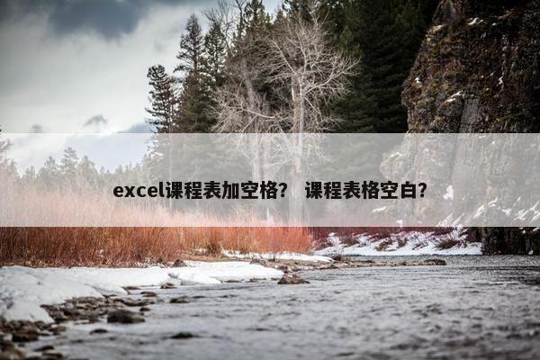 excel课程表加空格？ 课程表格空白？