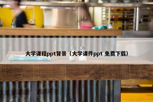 大学课程ppt背景（大学课件ppt 免费下载）