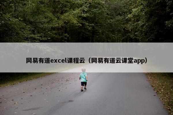网易有道excel课程云（网易有道云课堂app）