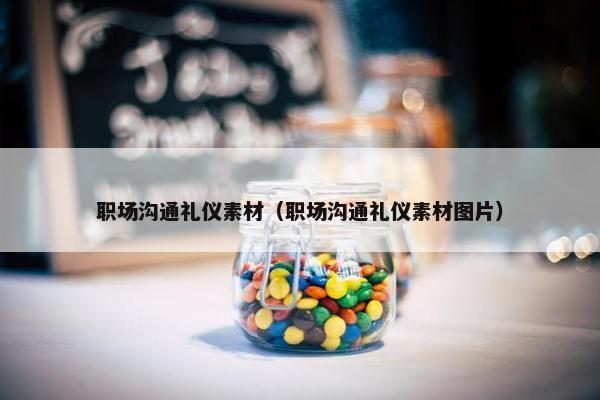 职场沟通礼仪素材（职场沟通礼仪素材图片）