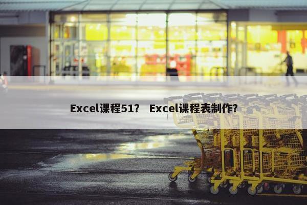 Excel课程51？ Excel课程表制作？