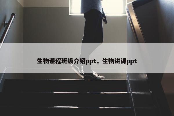 生物课程班级介绍ppt，生物讲课ppt