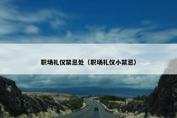 职场礼仪禁忌处（职场礼仪小禁忌）