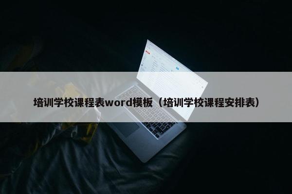 培训学校课程表word模板（培训学校课程安排表）