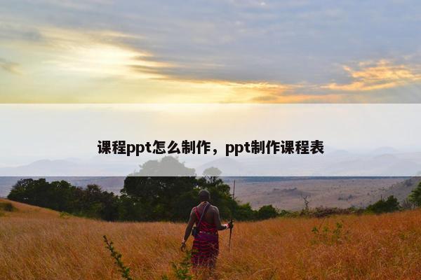 课程ppt怎么制作，ppt制作课程表