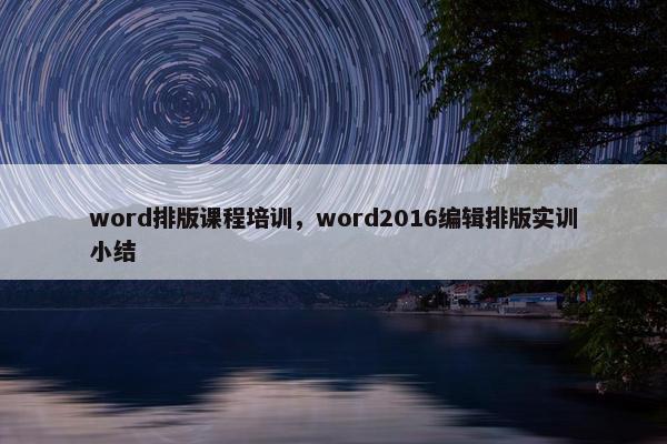 word排版课程培训，word2016编辑排版实训小结
