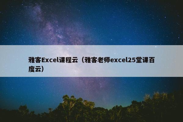 雅客Excel课程云（雅客老师excel25堂课百度云）