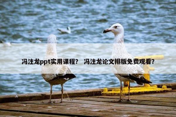 冯注龙ppt实用课程？ 冯注龙论文排版免费观看？