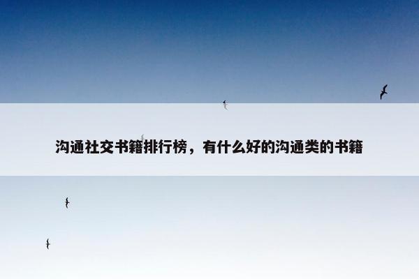 沟通社交书籍排行榜，有什么好的沟通类的书籍
