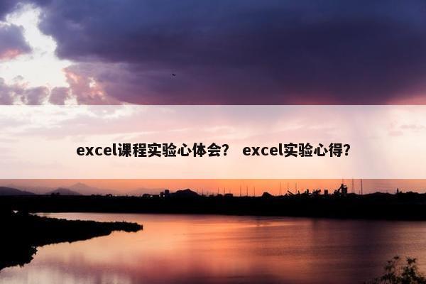 excel课程实验心体会？ excel实验心得？