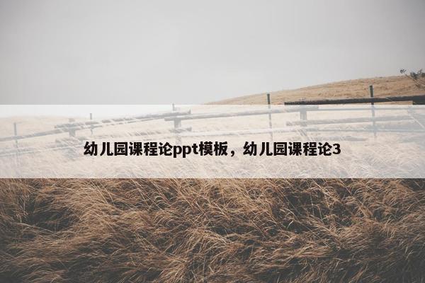 幼儿园课程论ppt模板，幼儿园课程论3