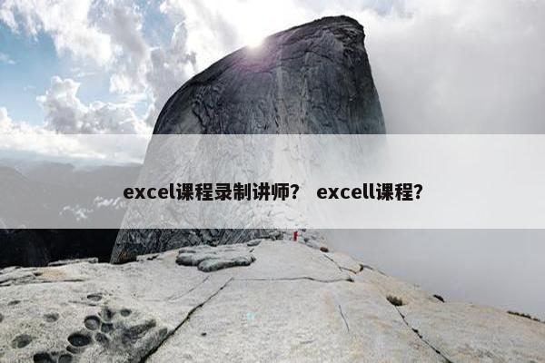 excel课程录制讲师？ excell课程？