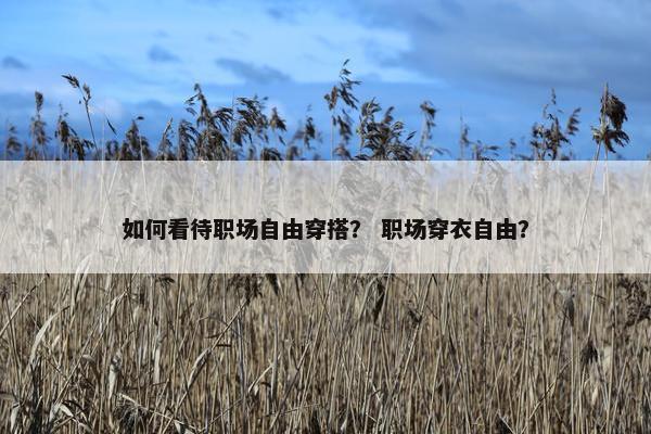 如何看待职场自由穿搭？ 职场穿衣自由？