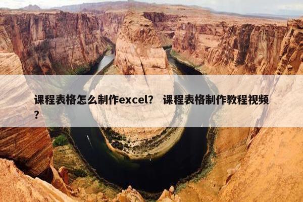 课程表格怎么制作excel？ 课程表格制作教程视频？