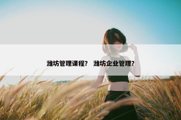 潍坊管理课程？ 潍坊企业管理？