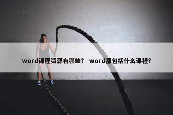 word课程资源有哪些？ word都包括什么课程？