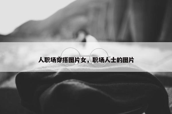 人职场穿搭图片女，职场人士的图片