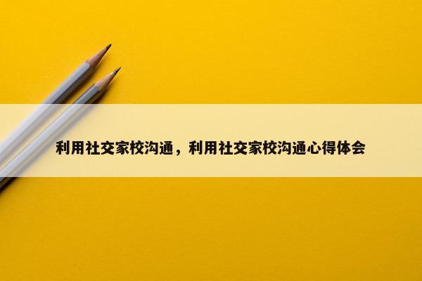 利用社交家校沟通，利用社交家校沟通心得体会