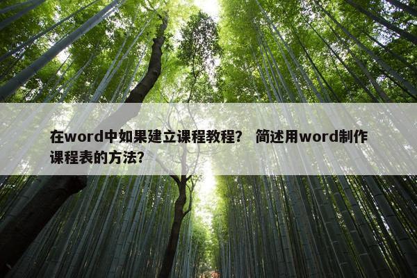 在word中如果建立课程教程？ 简述用word制作课程表的方法？