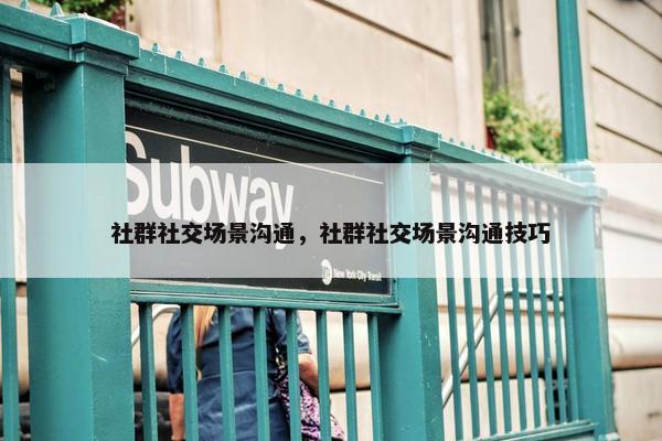 社群社交场景沟通，社群社交场景沟通技巧