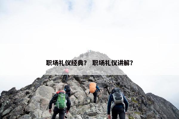 职场礼仪经典？ 职场礼仪讲解？