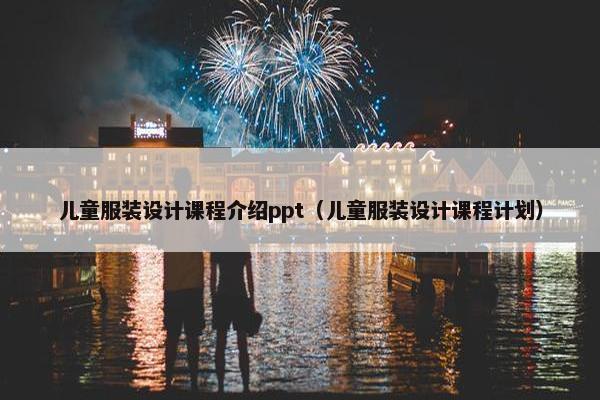 儿童服装设计课程介绍ppt（儿童服装设计课程计划）
