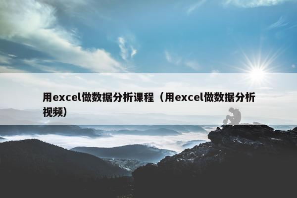 用excel做数据分析课程（用excel做数据分析视频）