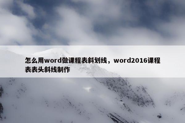 怎么用word做课程表斜划线，word2016课程表表头斜线制作