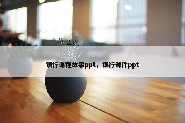 银行课程故事ppt，银行课件ppt