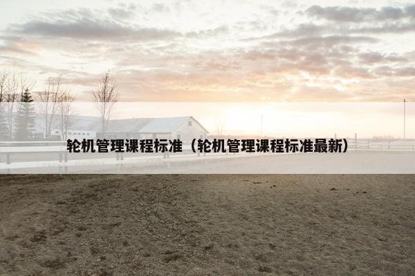 轮机管理课程标准（轮机管理课程标准最新）