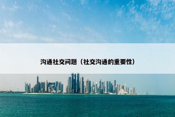 沟通社交问题（社交沟通的重要性）