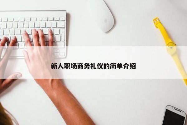 新人职场商务礼仪的简单介绍