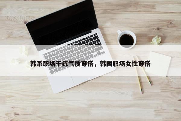 韩系职场干练气质穿搭，韩国职场女性穿搭