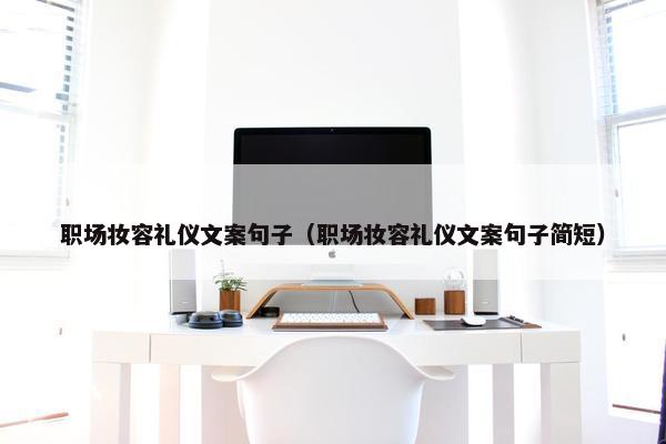 职场妆容礼仪文案句子（职场妆容礼仪文案句子简短）